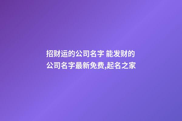 招财运的公司名字 能发财的公司名字最新免费,起名之家